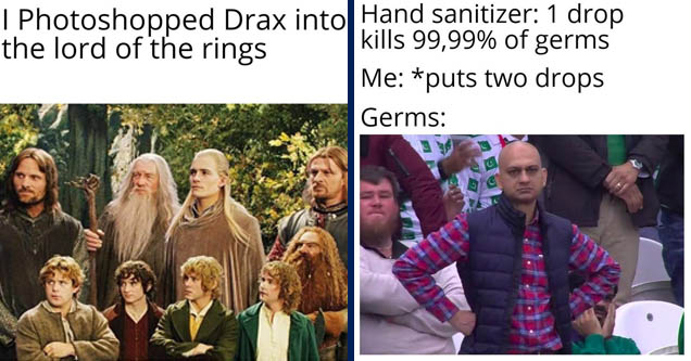 thusitha jayasundera lord of the rings - I Photoshopped Drax into the lord of the rings | sad teacher meme - Hand sanitizer 1 drop kills 99,99% of germs Me puts two drops Germs for