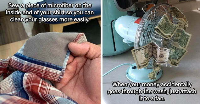 hand - Sew a piece of microfiber on the inside end of your shirt so you can clean your glasses more easily. | fan with cash - When your money accidentally goes through the wash, just attach it to a fan.