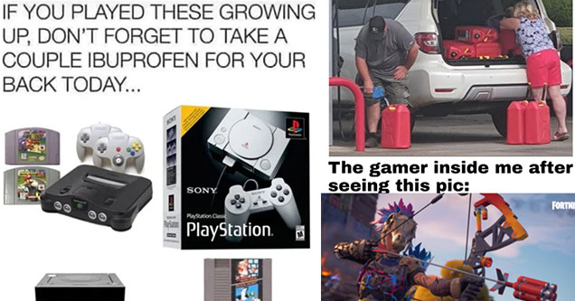 funny gaming memes -  if you played any of these growing up don't forget to take ibuprofen for your back today -  what the gamer in me saw when i saw this picture -  filling up gas cans