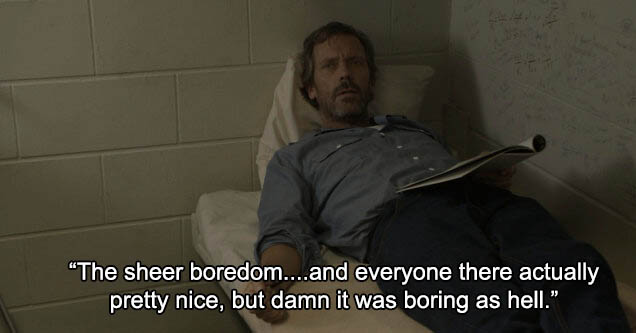 house season 8 episode 1 - The sheer boredom....and everyone there actually pretty nice, but damn it was boring as hell.