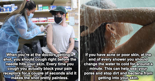 Vaccine - When you're at the doctors getting a shot, you should cough right before the needle hits your skin. Every time you cough you actually block your pain receptors for a couple of seconds and it makes the shot pretty painless. | If you have acne or 