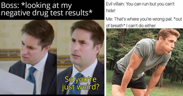 communist manifesto meme - Boss looking at my negative drug test results So you're just weird? | hilarious random memes - Evil villain You can run but you can't hide! Me That's where you're wrong pal. out of breath I can't do either