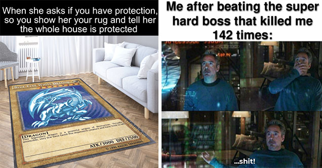 funny gaming memes -  when she asks if you have protection and you show her your rug, like yeah this whole house is protected -  when you finally kill the boss that killed you 146 times - Tony Stark -  Oh shit