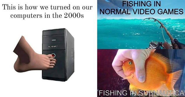 funny gaming memes -  fishing in normal games vs fishing in subnuatica  - how we turned on computer in the 2000's