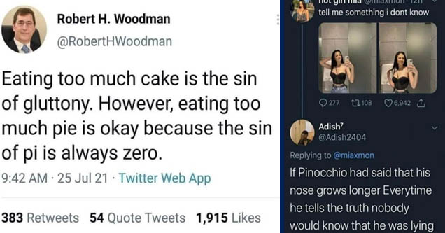 sin of gluttony sin of pi - Robert H. Woodman Eating too much cake is the sin of gluttony. However, eating too much pie is okay because the sin of pi is always zero. 25 Jul 21 Twitter Web App 383 54 Quote Tweets 1,915 | technically true - hot girl mia . 1