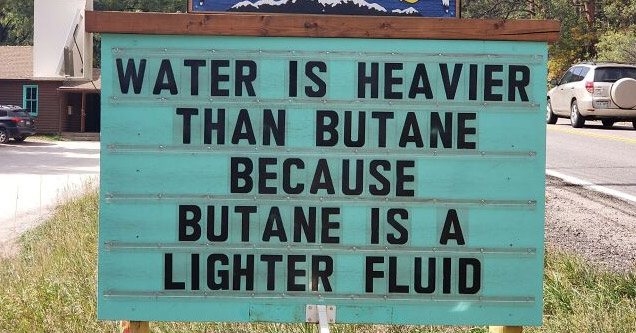 a funny sign that says water is heavier than butane because its a lighter fluid