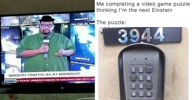 funny gaming memes -  smooth traffic at midnight -  GTA lookalike on tv -  me completing a puzzle in a video game and feeling smart -  the puzzle