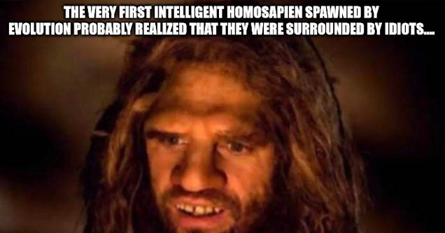 photo caption - The Very First Intelligent Homosapien Spawned By Evolution Probably Realized That They Were Surrounded By Idiots.... confused unga bunga imgflip.com