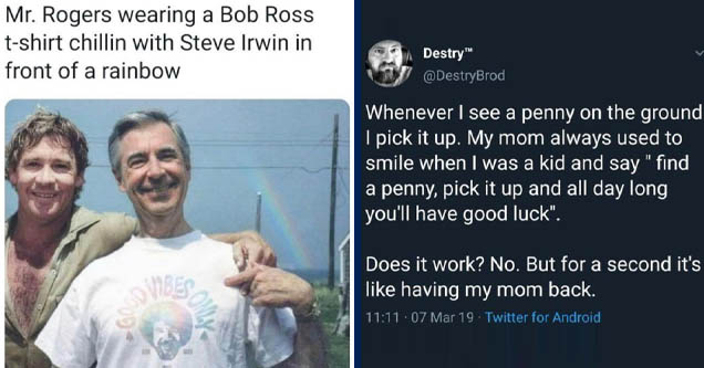 steve irwin mr rogers bob ross - Mr. Rogers wearing a Bob Ross tshirt chillin with Steve Irwin in front of a rainbow ca Nibes Some | spiritual person vegan - A Destry Whenever I see a penny on the ground I pick it up. My mom always used to smile when I wa