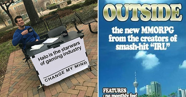 funny gaming memes -  Halo is the Star Wars of the gaming Industry - Change my mind meme -  Outside - the new MMORPG from the creators of smash-hit IRL