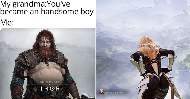 funny gaming memes -  Mr grandma - you've become such a handsome boy - me - new thor from god of war -  What a nice view -  woman's butt