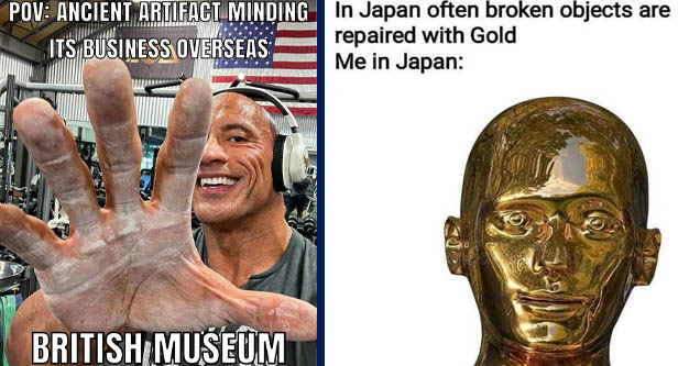 hand - Pov Ancient Artifact Minding Its Business Overseas British Museum made with mematic | japan gold meme - In Japan often broken objects are repaired with Gold Me in Japan