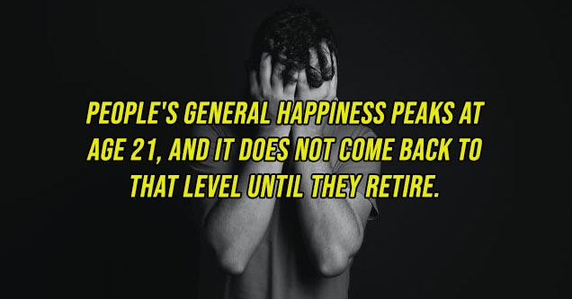 sad man - People's general happiness peaks at age 21, and it does not come back to that level until they retire.