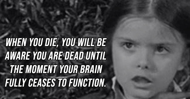 gif you re dead - When you die, you will be aware you are dead until the moment your brain fully ceases to function.