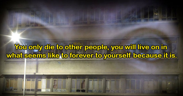 ways people cope with the inevitability of death -  you only die to other people, you will always be alive