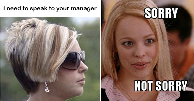 things assholes say -  sorry not sorry -  can I speak to the manager