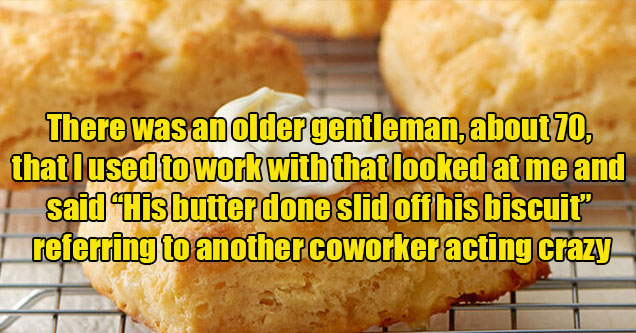 old sayings -  his butter done slid off his biscuit