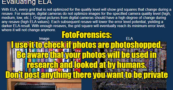 websites you should know - FotoForensics - I use it to check if photos are photoshopped. Be aware that your photos will be used in research and looked at by humans. Don't post anything there you want to be private.