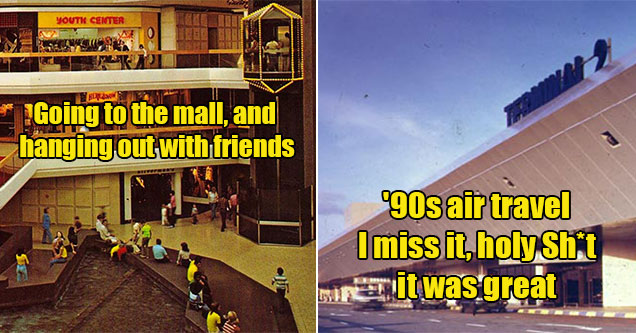 things people miss about the 90s -  hanging out in mall with friends -  90s air travel was so good