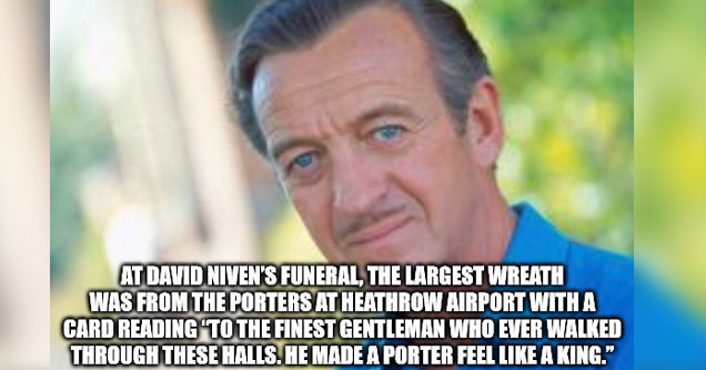 At David Niven'S Funeral, The Largest Wreath Was From The Porters At Heathrow Airport With A Card Reading 'To The Finest Gentleman Who Ever Walked Through These Halls. He Made A Porter Feel A King.