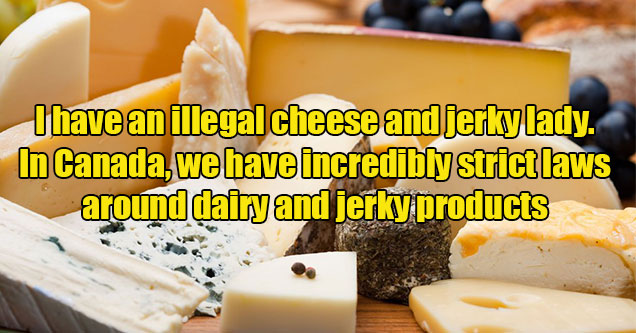 odd things people have a guy for -  I have an illegal cheese lady