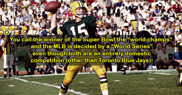 things america does -  calling the winner of the super bowl the world champs -  same with the world series