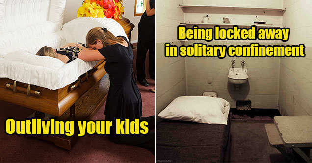 things worse than death -  being locked in solitary confinement  -  outliving your kids