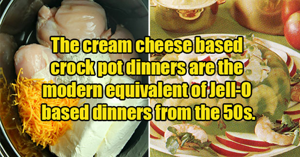 Controversial Food Opinions - The cream cheese based crock pot dinners are the modern equivalent of Jell-O based dinners from the 50s.