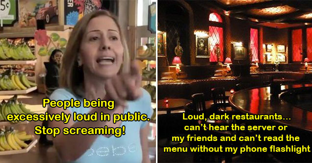 things that annoys us more the older we get - people being loud in public -  karen woman yelling inside a store -  dark and loud restaurants