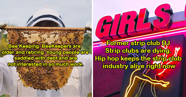 industries that are disappearing -  strip clubs -  Beek Keeping -  young people today don't want to do it