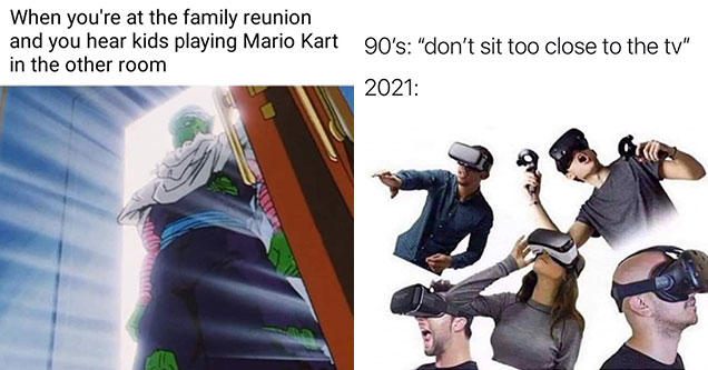 gaming memes -  don't sit too close to the tv - the 90s -  2021 -  people in vr headsets -  when you hear a kid playing mario kart at a family event - dragon ball z meme