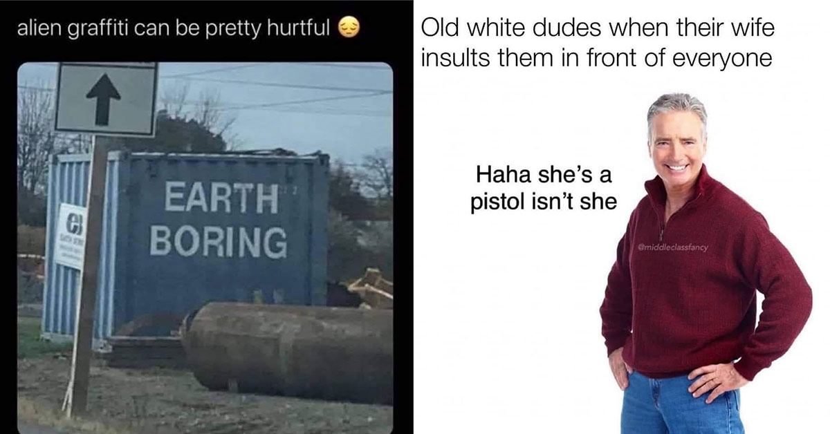 funny memes -  old white dudes when their wife insults them -  haha she's a pistol isn't she -  earth boring