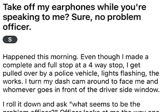 After getting pulled over for properly stopping at a four way intersection, this driver was ready to respond. The officer then mistook his hearing aids for headphones and demanded he remove them. But once he did, the officer realized he was in over his head. <br><br> According to <a href="https://www.reddit.com/r/MaliciousCompliance/comments/rw9wr4/take_off_my_earphones_while_youre_speaking_to_me/?utm_source=share&utm_medium=ios_app&utm_name=iossmf"><strong>OP</strong></a>, the police officer was rude and demeaning upon approach, which isn't typically appreciated by people who obey driving laws. The whole incident could have been avoided if the patrolman had simply been polite, but no, that is too much t to ask for. So instead of being rude back, OP removed his hearing aids and began to use ASL. <br><br> The stunned officer then noticed a dashcam recording the traffic stop and backed off, having found himself up against a master in malicious compliance. After seeing the camera he waved the driver away and returned to his car to pull over someone who can hear his rude demands. 




