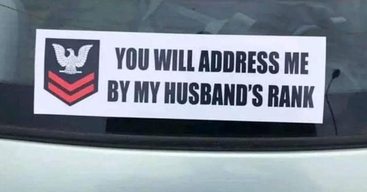 a bumper sticker that says you will address me as my husbands rank