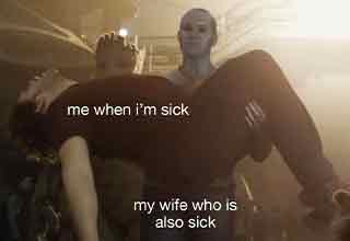 me when I'm sick - my wife who is also sick-  guardians of the galaxy meme