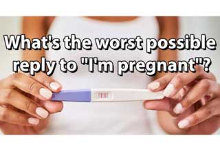 <p>Being pregnant can be an exciting and / or scary time for everyone involved. Recently a Redditor posed the question "What's the worst possible reply to "I'm pregnant"? and the answers range from jokes, to downright devious. &nbsp;<br><br>So if you ever wind up in that situation, here are a few examples of what NOT to say.</p>