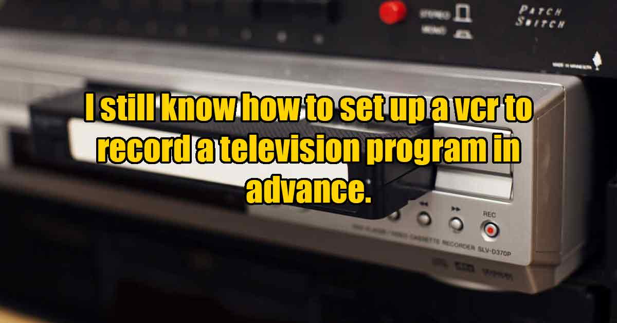 i still know how to set up a vhs to record a television show