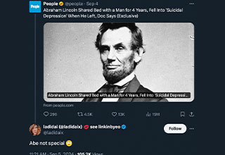 <p>Though President Abraham Lincoln may have famously had a not-so-great time at a theater, a new documentary claims he had a great time elsewhere — sharing a bed with four different men throughout his life.&nbsp;</p><p><br></p><p>“We’re not trying to make the case that Lincoln was an outlier. We’re not even making the case that Lincoln was gay,” Shaun Peterson, director of<em>&nbsp;L</em><em>over of Men: The Untold History of Abraham Lincoln</em>, told <em>NBC News</em>. “We’re making the case that Lincoln participated in behavior that was extraordinarily common at the time.”</p><p><br></p><p>But whether or not the Great Emancipator actually aligned with modern queerness — not that this 159-year-old tea is any of our business — one thing is certain: The Gaybraham Lincoln memes are absolutely fire.&nbsp;</p><p><br></p><p>From Jacob Elordi already eye-ing his next Oscar-bait role to every woman in the continental United States offering a resounding "girl, same," here are the 20 best memes and reactions to Lincoln's newly-alleged gay romance.&nbsp;</p>