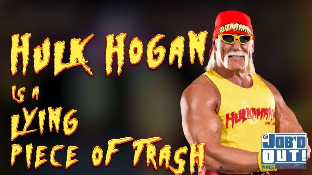 JOB’d Out – Five times HULK HOGAN was a LYING PIECE OF TRASH JOB’d Out – Five times HULK HOGAN was a LYING PIECE OF TRASH