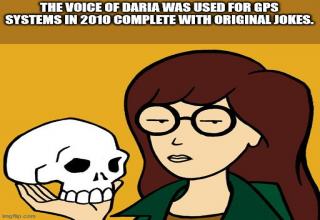 Okay, how many of you want a Daria GPS?