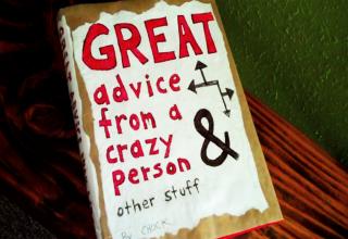 Here are a few samples from my upcoming book, Great Advice From A Crazy Person & Other Stuff